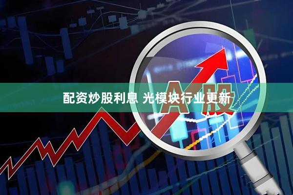 配资炒股利息 光模块行业更新