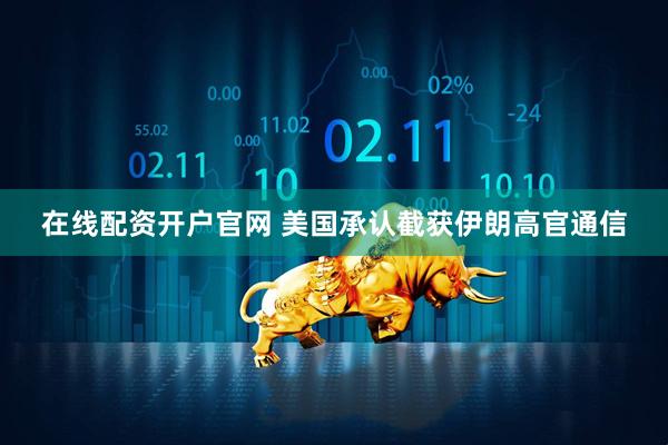 在线配资开户官网 美国承认截获伊朗高官通信