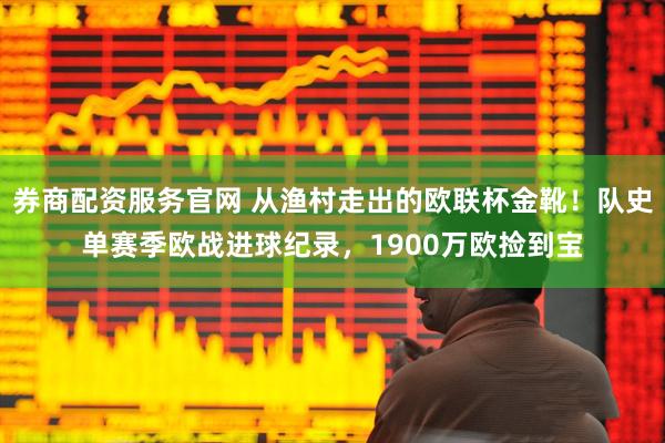 券商配资服务官网 从渔村走出的欧联杯金靴!队史单赛季欧战进球纪录,1900万欧捡到宝