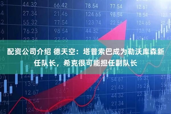配资公司介绍 德天空：塔普索巴成为勒沃库森新任队长，希克很可能担任副队长