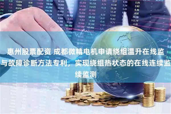 惠州股票配资 成都微精电机申请绕组温升在线监测与故障诊断方法专利，实现绕组热状态的在线连续监测