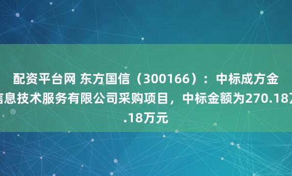 配资平台网 东方国信（300166）：中标成方金融信息技术服务有限公司采购项目，中标金额为270.18万元